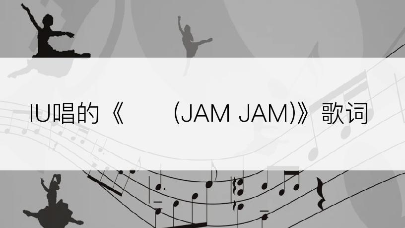 IU唱的《잼잼(JAM JAM)》歌词