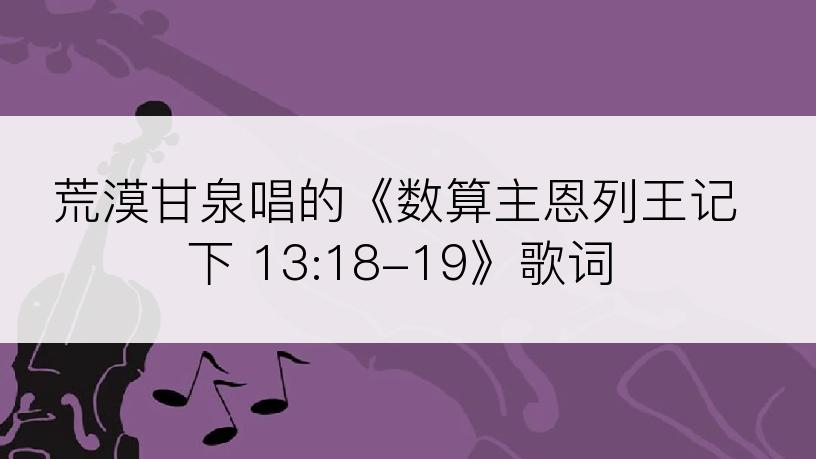 荒漠甘泉唱的《数算主恩列王记下 13:18-19》歌词