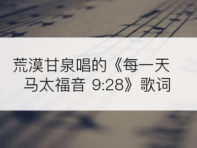 荒漠甘泉唱的《每一天马太福音 9:28》歌词