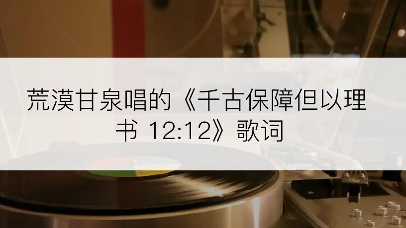 荒漠甘泉唱的《千古保障但以理书 12:12》歌词