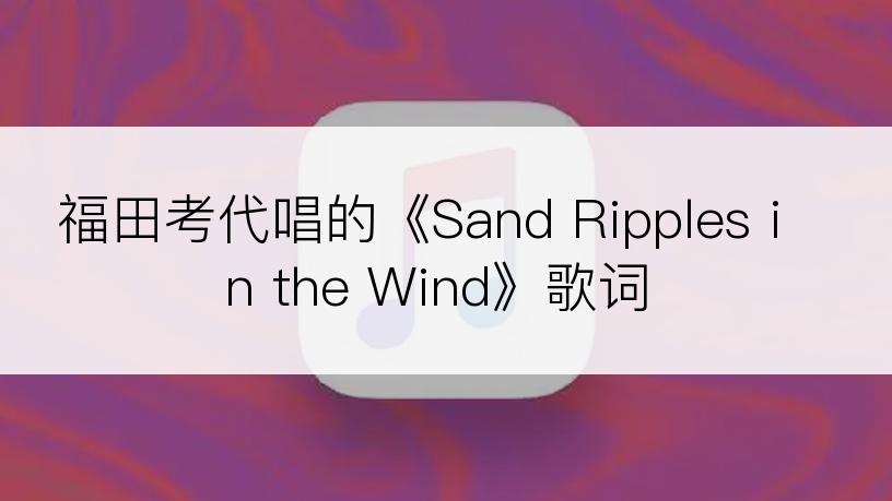 福田考代唱的《Sand Ripples in the Wind》歌词