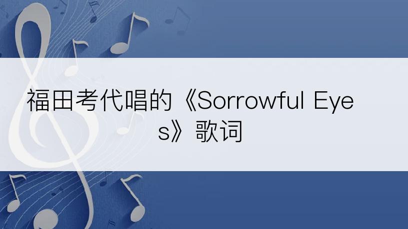 福田考代唱的《Sorrowful Eyes》歌词