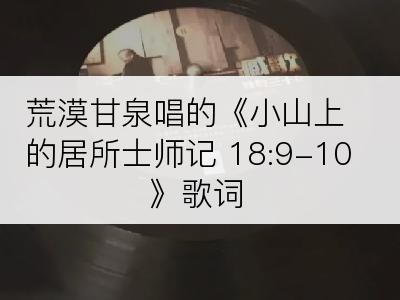 荒漠甘泉唱的《小山上的居所士师记 18:9-10》歌词