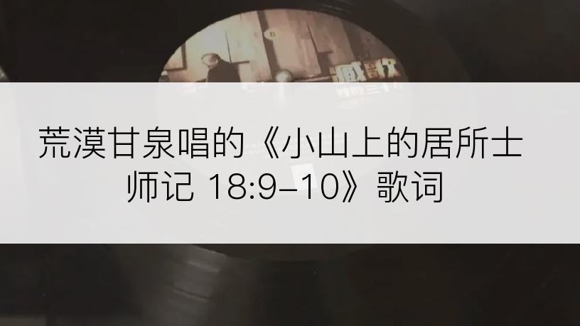 荒漠甘泉唱的《小山上的居所士师记 18:9-10》歌词