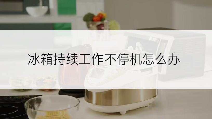 冰箱持续工作不停机怎么办