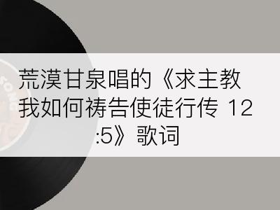 荒漠甘泉唱的《求主教我如何祷告使徒行传 12:5》歌词