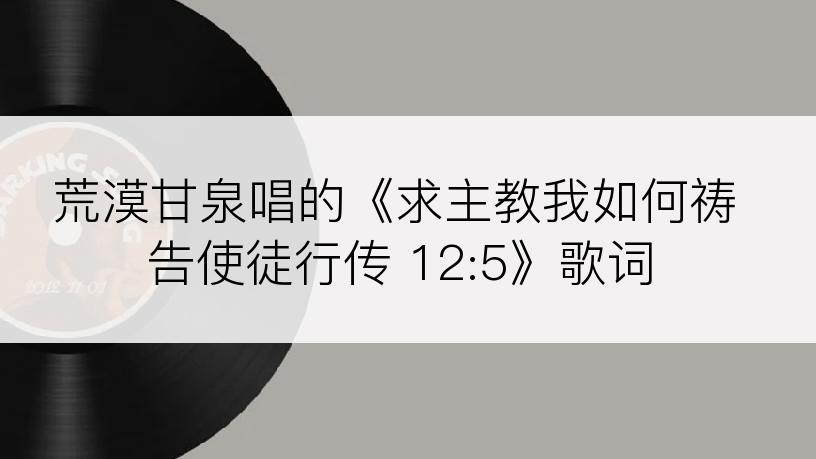 荒漠甘泉唱的《求主教我如何祷告使徒行传 12:5》歌词