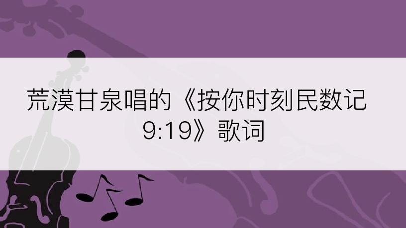 荒漠甘泉唱的《按你时刻民数记 9:19》歌词