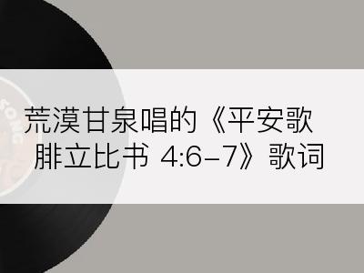 荒漠甘泉唱的《平安歌腓立比书 4:6-7》歌词