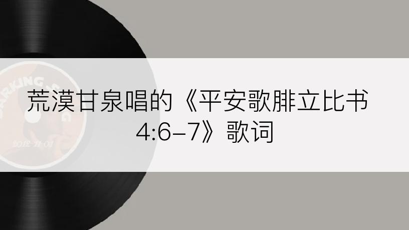 荒漠甘泉唱的《平安歌腓立比书 4:6-7》歌词