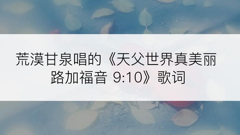 荒漠甘泉唱的《天父世界真美丽路加福音 9:10》歌词