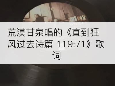 荒漠甘泉唱的《直到狂风过去诗篇 119:71》歌词