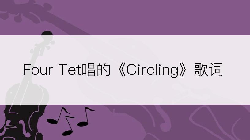 Four Tet唱的《Circling》歌词