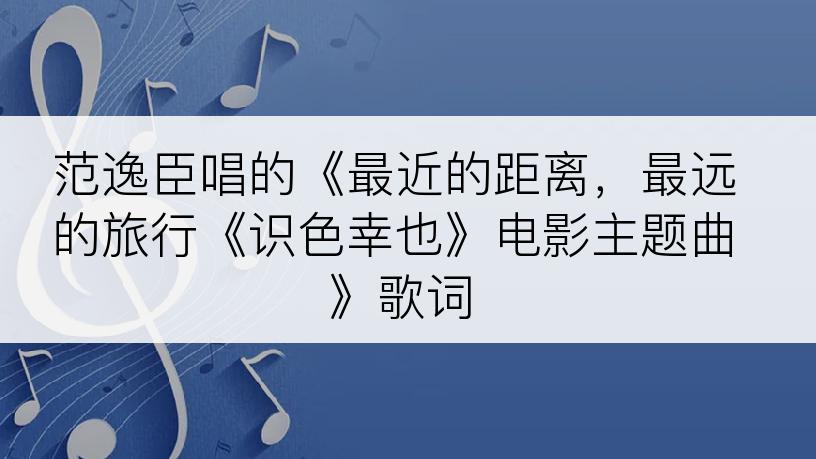 范逸臣唱的《最近的距离，最远的旅行《识色幸也》电影主题曲》歌词