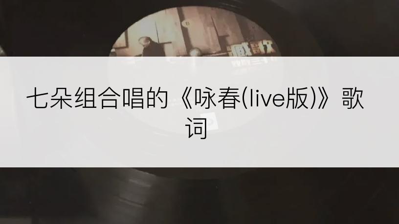 七朵组合唱的《咏春(live版)》歌词