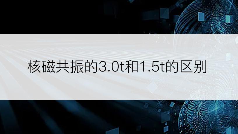 核磁共振的3.0t和1.5t的区别