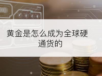 黄金是怎么成为全球硬通货的