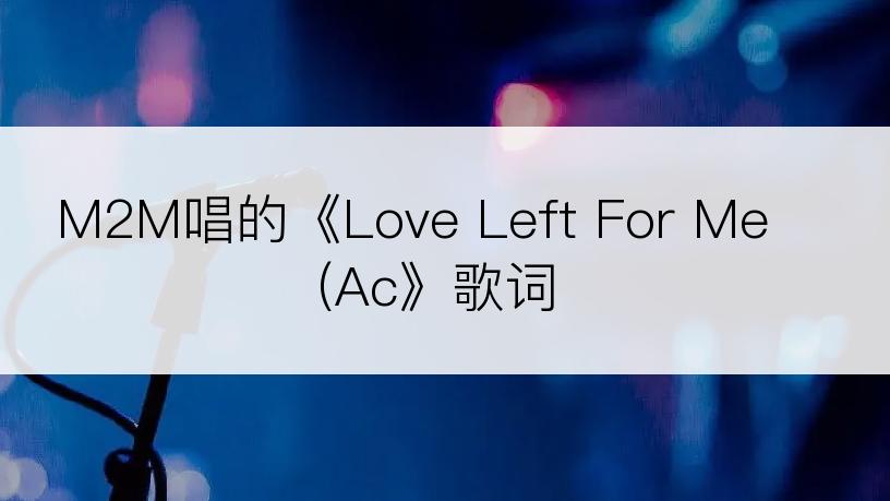 M2M唱的《Love Left For Me (Ac》歌词