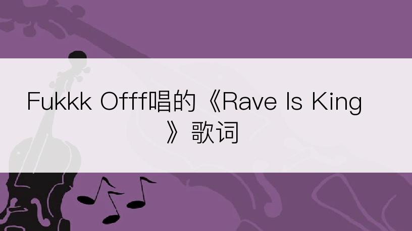 Fukkk Offf唱的《Rave Is King》歌词