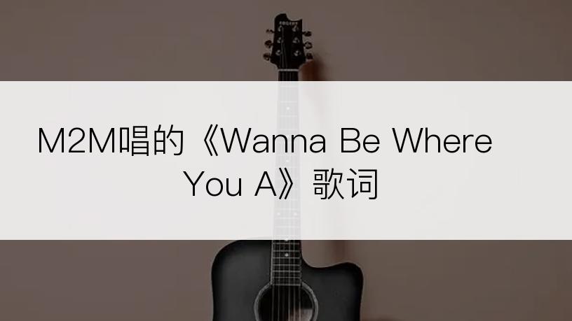 M2M唱的《Wanna Be Where You A》歌词