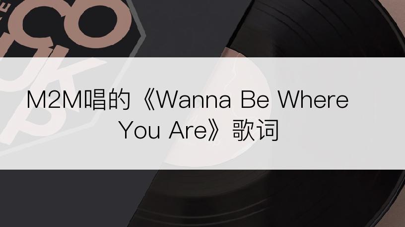 M2M唱的《Wanna Be Where You Are》歌词