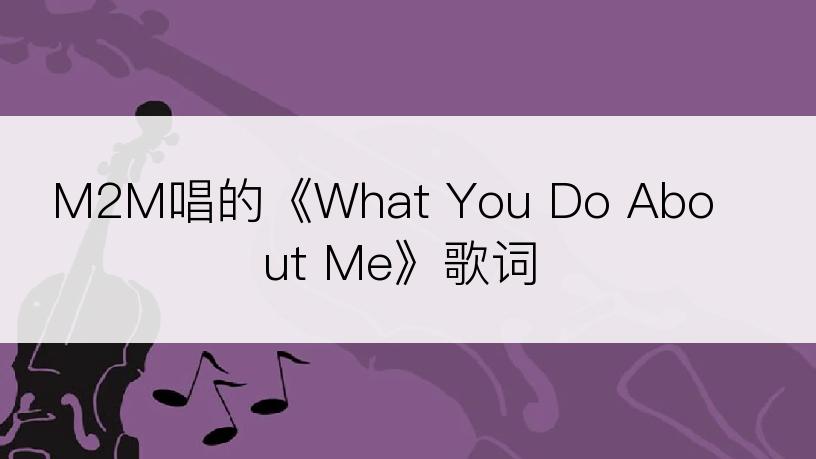 M2M唱的《What You Do About Me》歌词