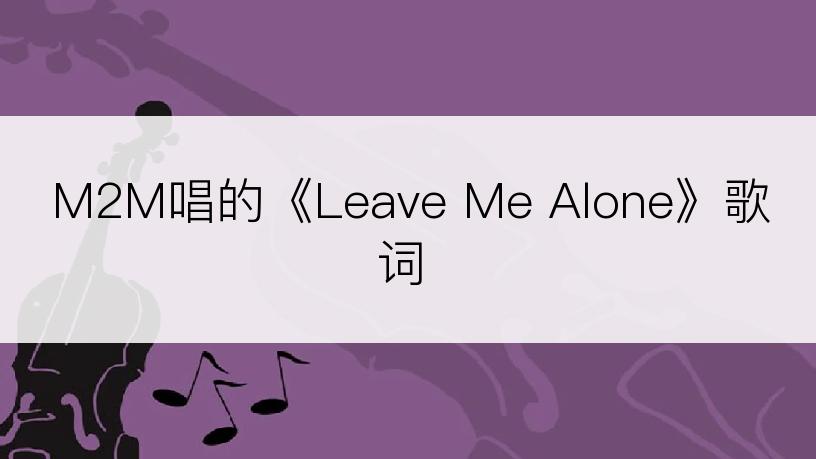 M2M唱的《Leave Me Alone》歌词