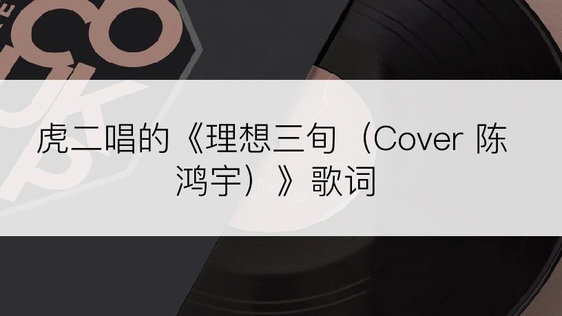 虎二唱的《理想三旬（Cover 陈鸿宇）》歌词