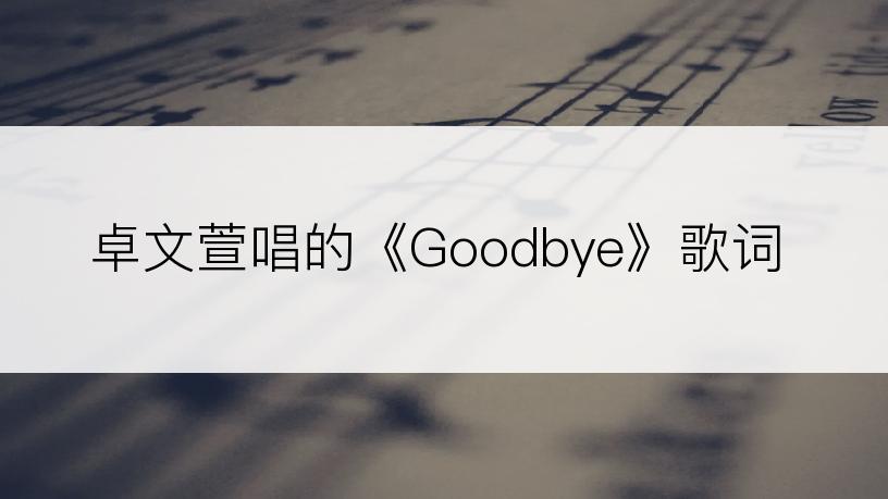 卓文萱唱的《Goodbye》歌词