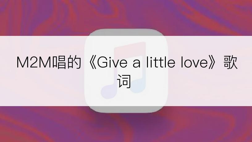 M2M唱的《Give a little love》歌词