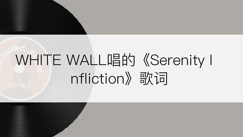 WHITE WALL唱的《Serenity Infliction》歌词