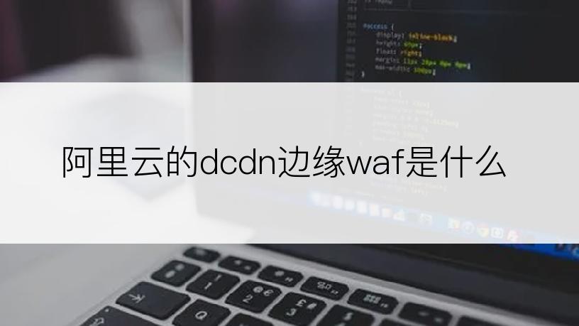 阿里云的dcdn边缘waf是什么