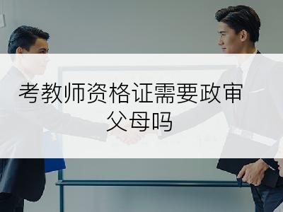 考教师资格证需要政审父母吗