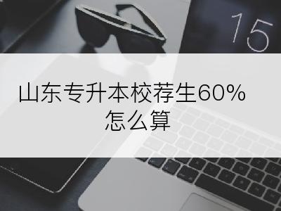 山东专升本校荐生60%怎么算