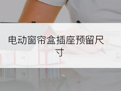 电动窗帘盒插座预留尺寸