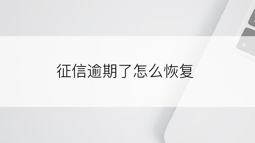 征信逾期了怎么恢复