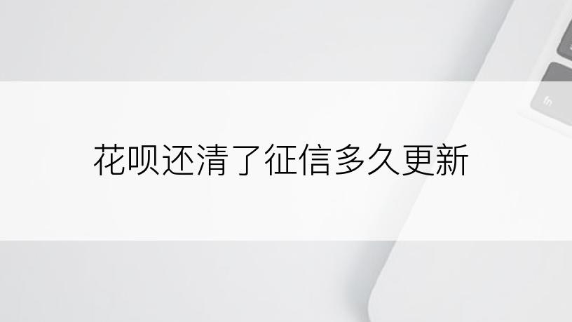 花呗还清了征信多久更新