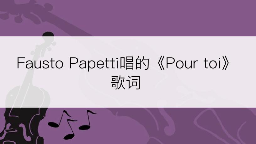 Fausto Papetti唱的《Pour toi》歌词