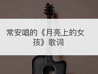 常安唱的《月亮上的女孩》歌词