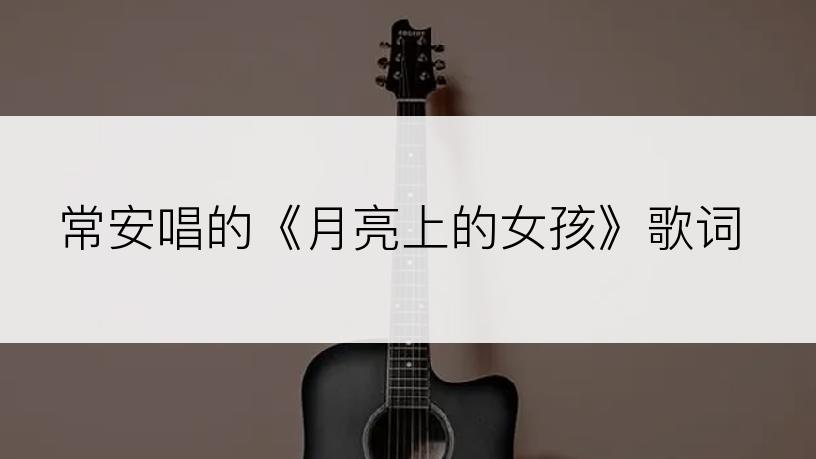 常安唱的《月亮上的女孩》歌词