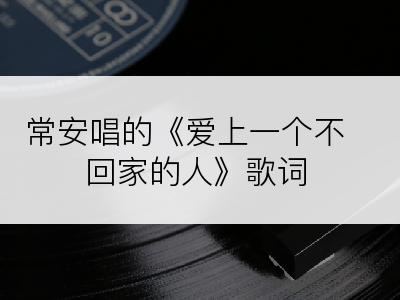 常安唱的《爱上一个不回家的人》歌词