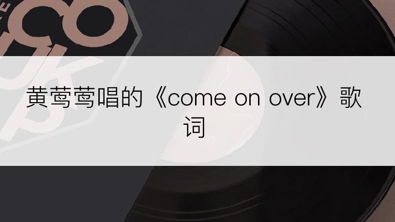 黄莺莺唱的《come on over》歌词