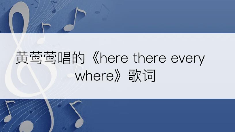 黄莺莺唱的《here there everywhere》歌词