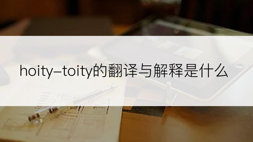 hoity-toity的翻译与解释是什么