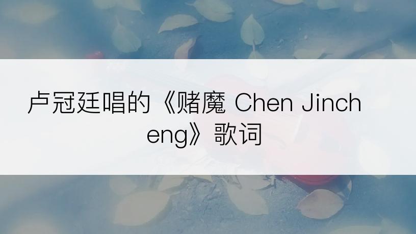 卢冠廷唱的《赌魔 Chen Jincheng》歌词