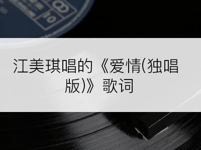 江美琪唱的《爱情(独唱版)》歌词