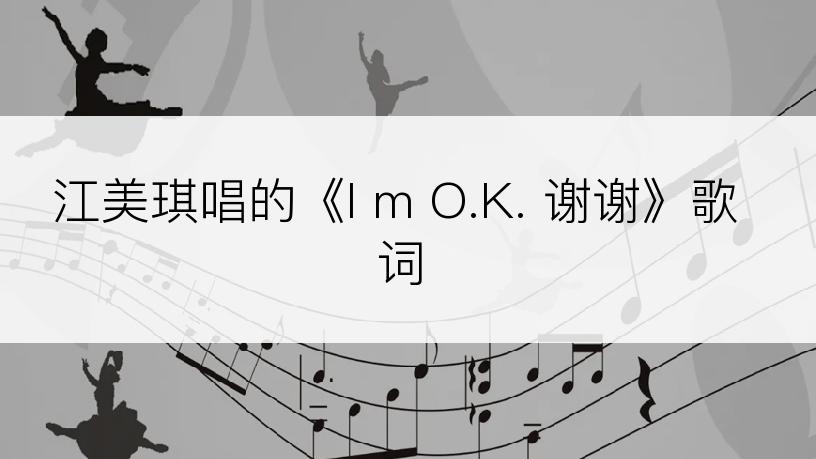 江美琪唱的《I m O.K. 谢谢》歌词