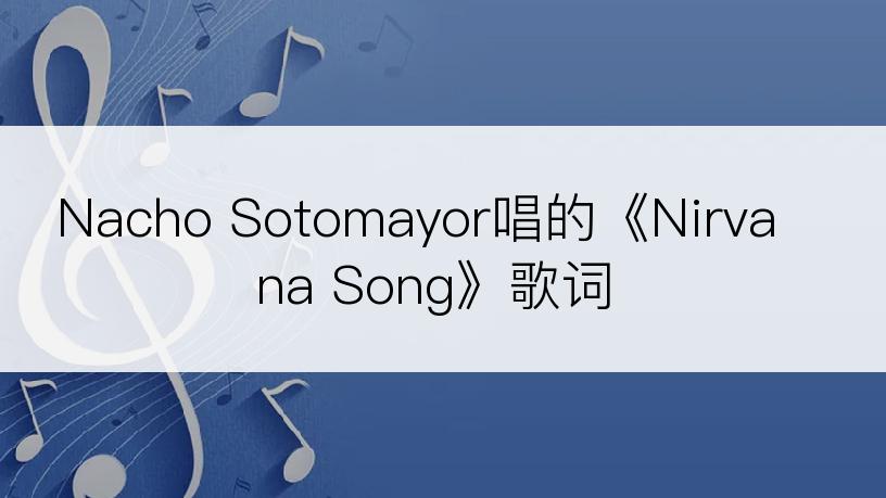 Nacho Sotomayor唱的《Nirvana Song》歌词