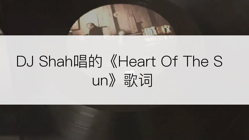 DJ Shah唱的《Heart Of The Sun》歌词