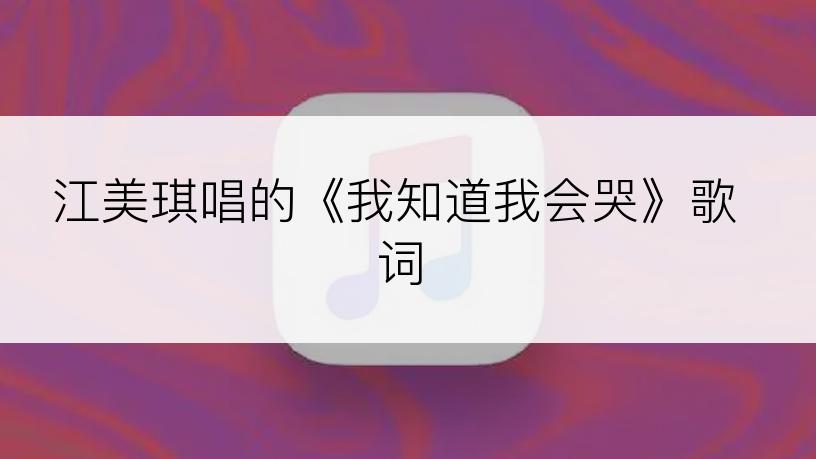 江美琪唱的《我知道我会哭》歌词